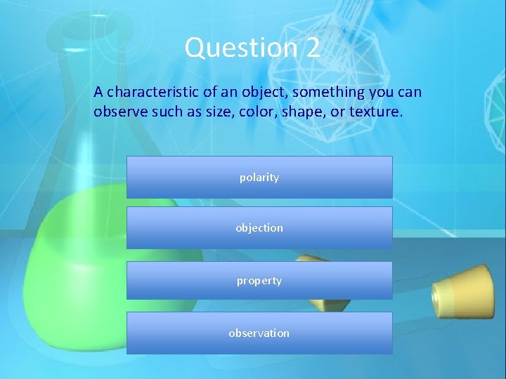 Question 2 A characteristic of an object, something you can observe such as size,