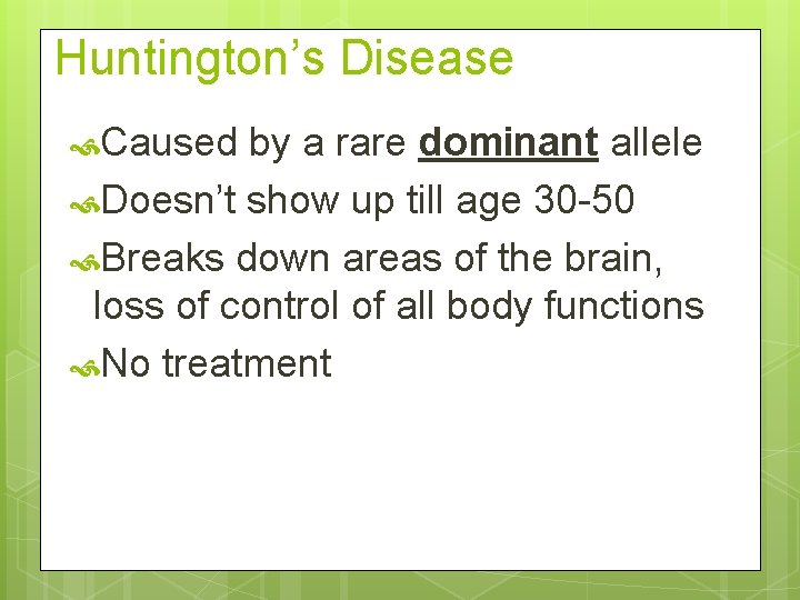 Huntington’s Disease Caused by a rare dominant allele Doesn’t show up till age 30