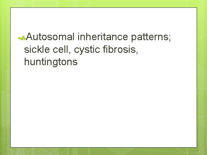  Autosomal inheritance patterns; sickle cell, cystic fibrosis, huntingtons 