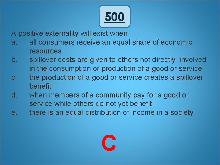 500 A positive externality will exist when a. all consumers receive an equal share