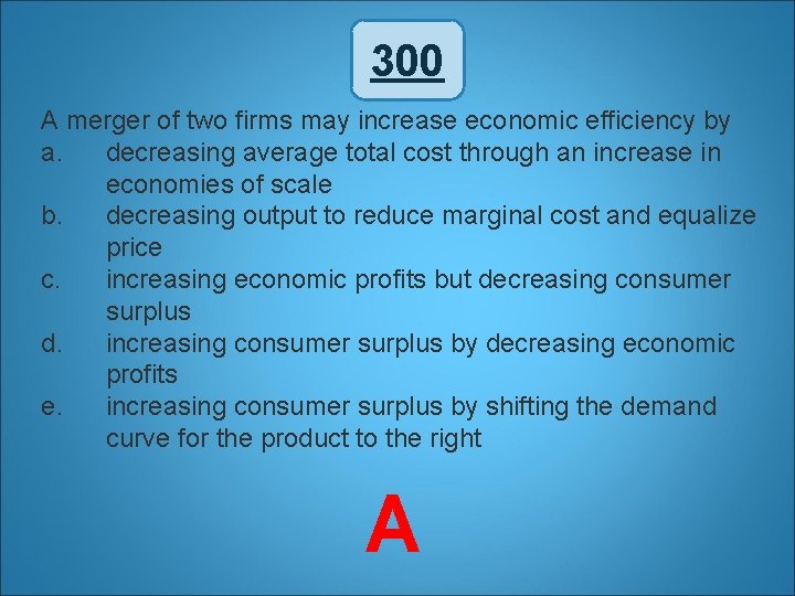 300 A merger of two firms may increase economic efficiency by a. decreasing average