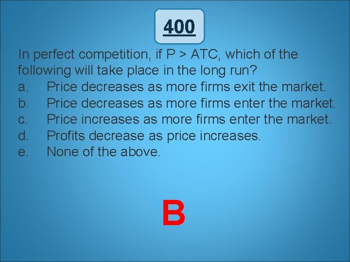 400 In perfect competition, if P > ATC, which of the following will take