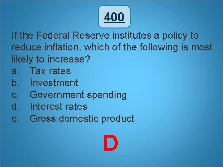 400 If the Federal Reserve institutes a policy to reduce inflation, which of the