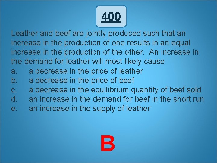 400 Leather and beef are jointly produced such that an increase in the production