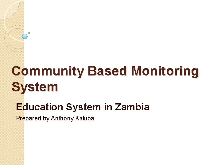 Community Based Monitoring System Education System in Zambia Prepared by Anthony Kaluba 