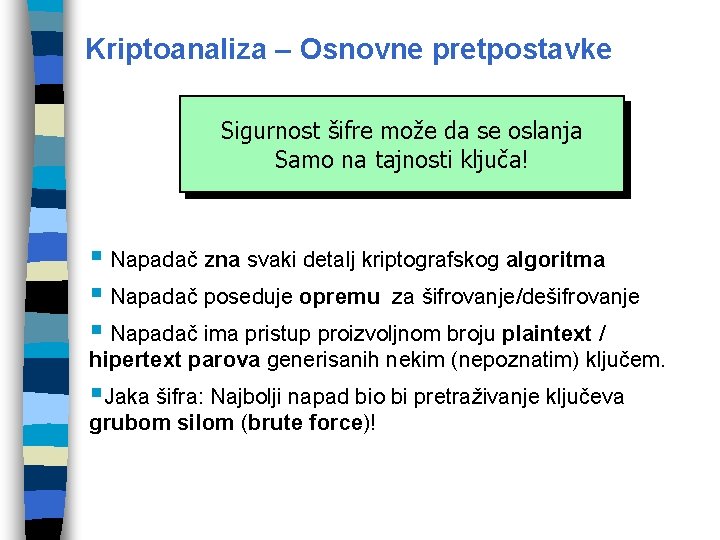 Kriptoanaliza – Osnovne pretpostavke Sigurnost šifre može da se oslanja Samo na tajnosti ključa!