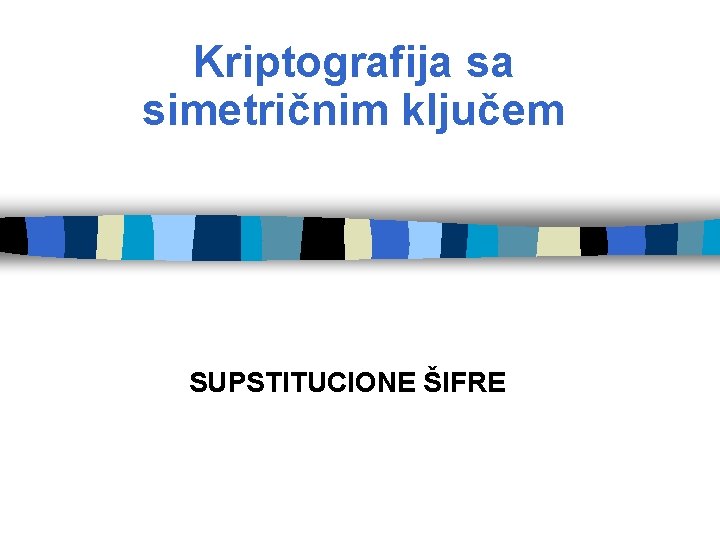 Kriptografija sa simetričnim ključem SUPSTITUCIONE ŠIFRE 