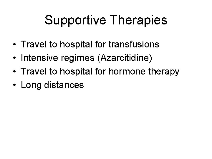 Supportive Therapies • • Travel to hospital for transfusions Intensive regimes (Azarcitidine) Travel to