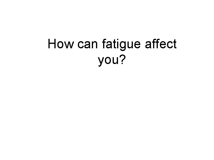 How can fatigue affect you? 