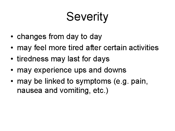 Severity • • • changes from day to day may feel more tired after