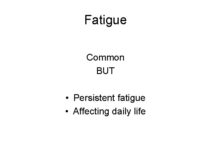 Fatigue Common BUT • Persistent fatigue • Affecting daily life 