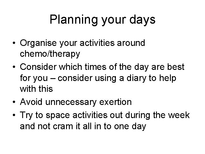 Planning your days • Organise your activities around chemo/therapy • Consider which times of