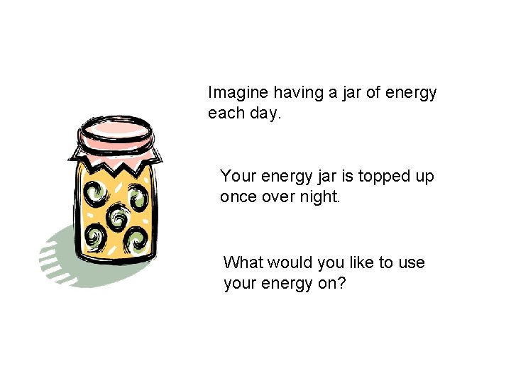 Imagine having a jar of energy each day. Your energy jar is topped up