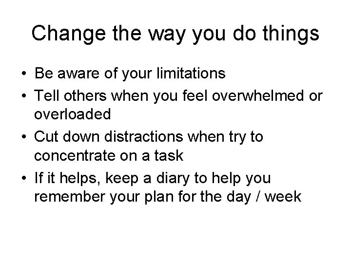 Change the way you do things • Be aware of your limitations • Tell