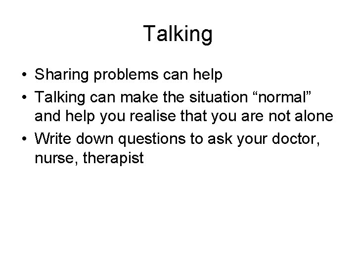 Talking • Sharing problems can help • Talking can make the situation “normal” and