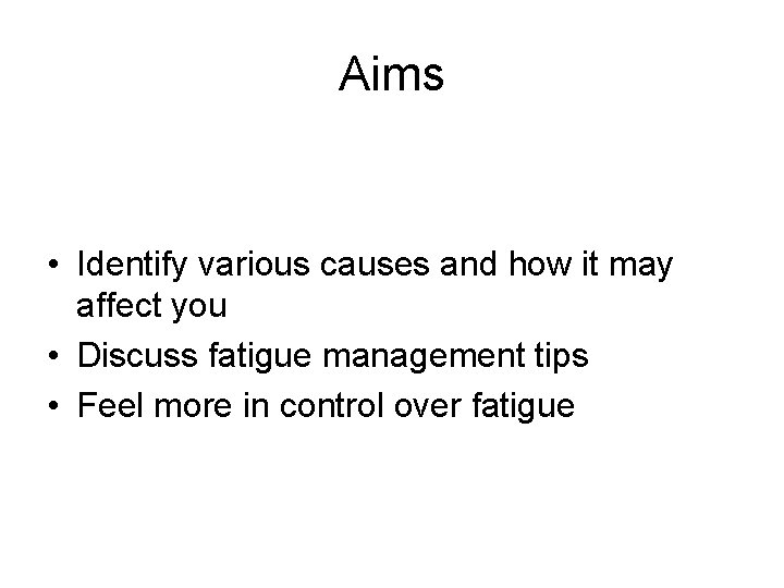 Aims • Identify various causes and how it may affect you • Discuss fatigue