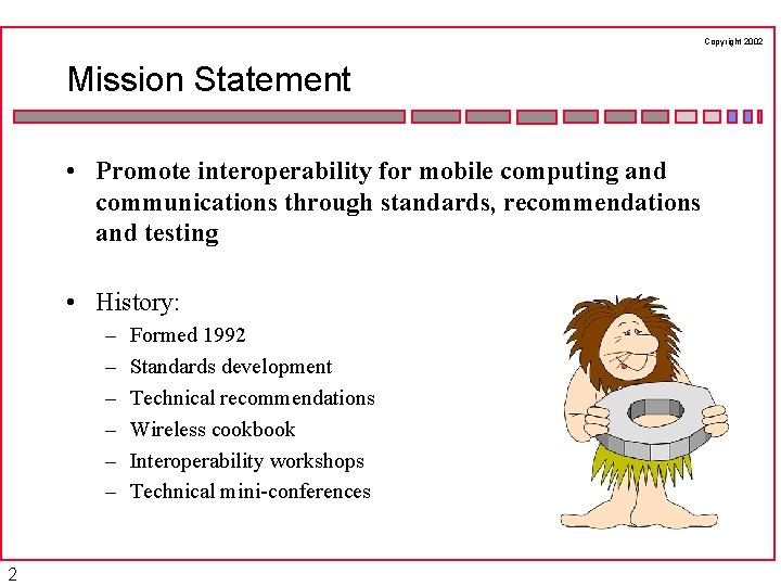 Copyright 2002 Mission Statement • Promote interoperability for mobile computing and communications through standards,