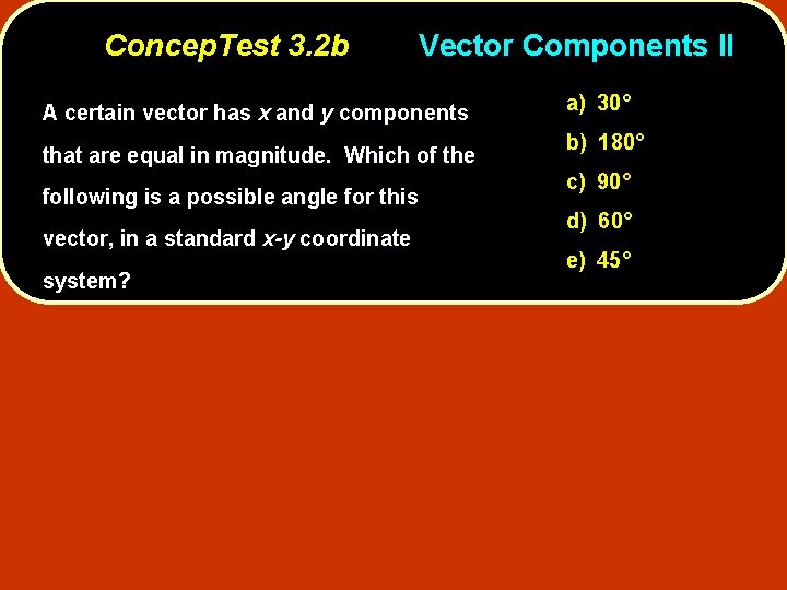 Concep. Test 3. 2 b Vector Components II A certain vector has x and