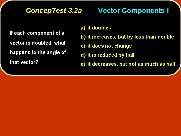Concep. Test 3. 2 a If each component of a vector is doubled, what