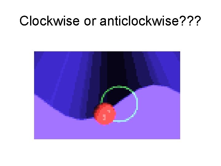 Clockwise or anticlockwise? ? ? 