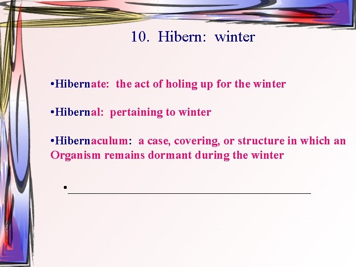 10. Hibern: winter • Hibernate: the act of holing up for the winter •