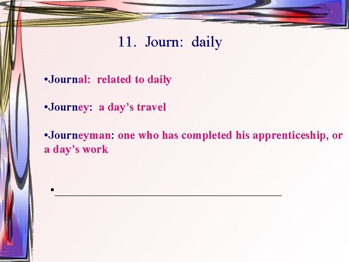 11. Journ: daily • Journal: related to daily • Journey: a day’s travel •