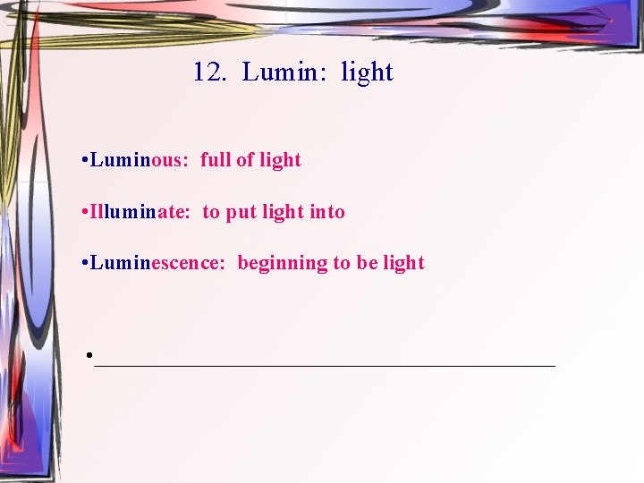 12. Lumin: light • Luminous: full of light • Illuminate: to put light into