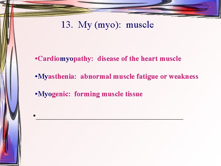 13. My (myo): muscle • Cardiomyopathy: disease of the heart muscle • Myasthenia: abnormal