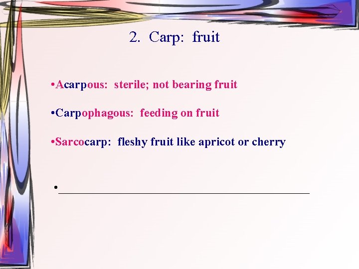 2. Carp: fruit • Acarpous: sterile; not bearing fruit • Carpophagous: feeding on fruit