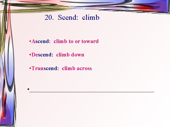 20. Scend: climb • Ascend: climb to or toward • Descend: climb down •