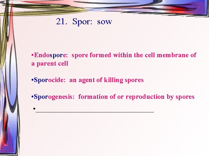 21. Spor: sow • Endospore: spore formed within the cell membrane of a parent