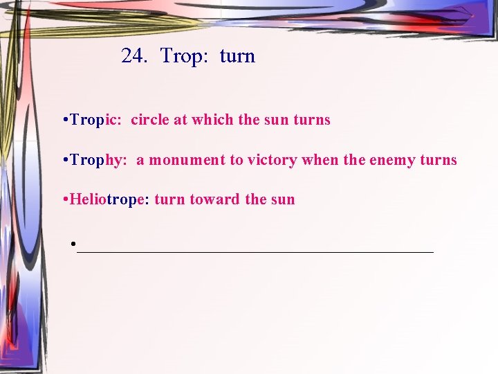 24. Trop: turn • Tropic: circle at which the sun turns • Trophy: a