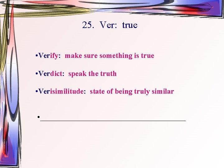 25. Ver: true • Verify: make sure something is true • Verdict: speak the