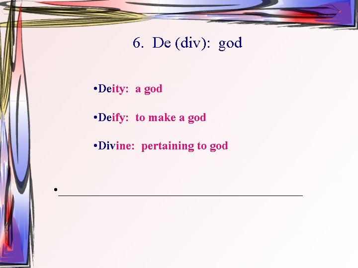 6. De (div): god • Deity: a god • Deify: to make a god