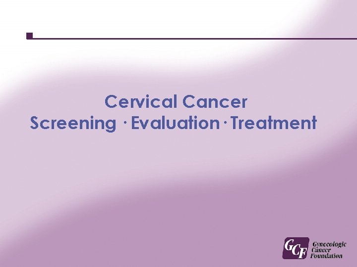 Cervical Cancer Screening · Evaluation· Treatment 