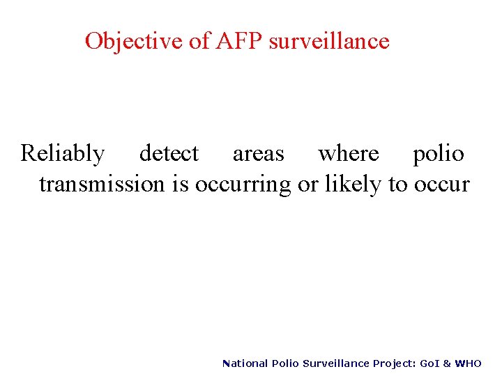 Objective of AFP surveillance Reliably detect areas where polio transmission is occurring or likely