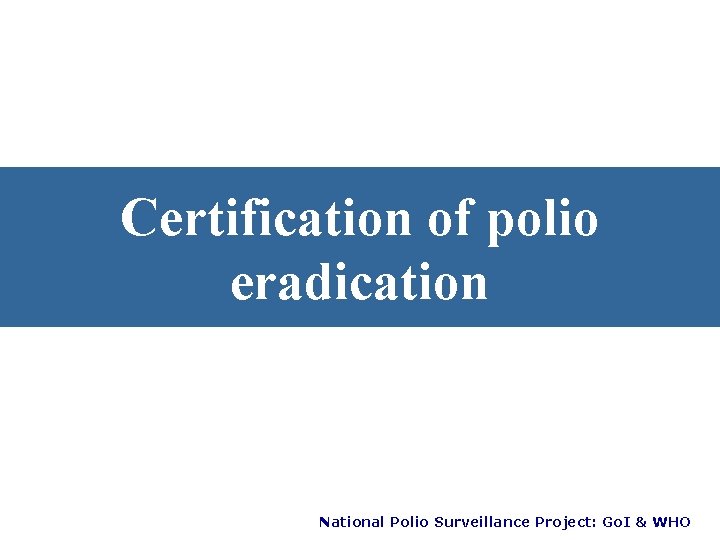 Certification of polio eradication National Polio Surveillance Project: Go. I & WHO 