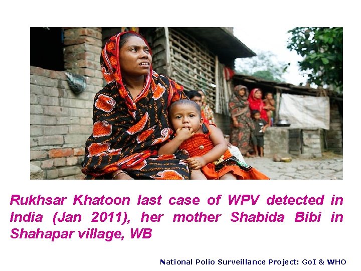 Rukhsar Khatoon last case of WPV detected in India (Jan 2011), her mother Shabida
