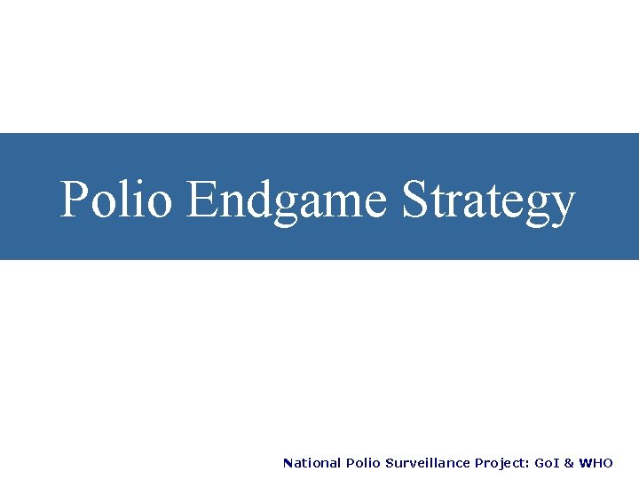 Polio Endgame Strategy National Polio Surveillance Project: Go. I & WHO 