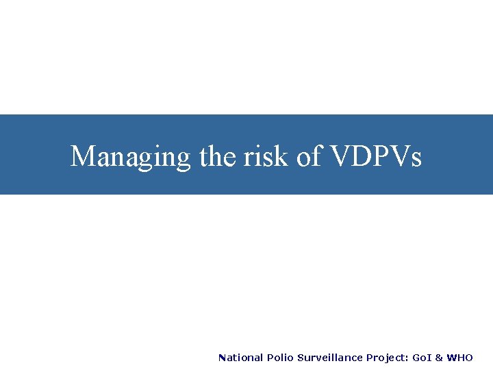 Managing the risk of VDPVs National Polio Surveillance Project: Go. I & WHO 