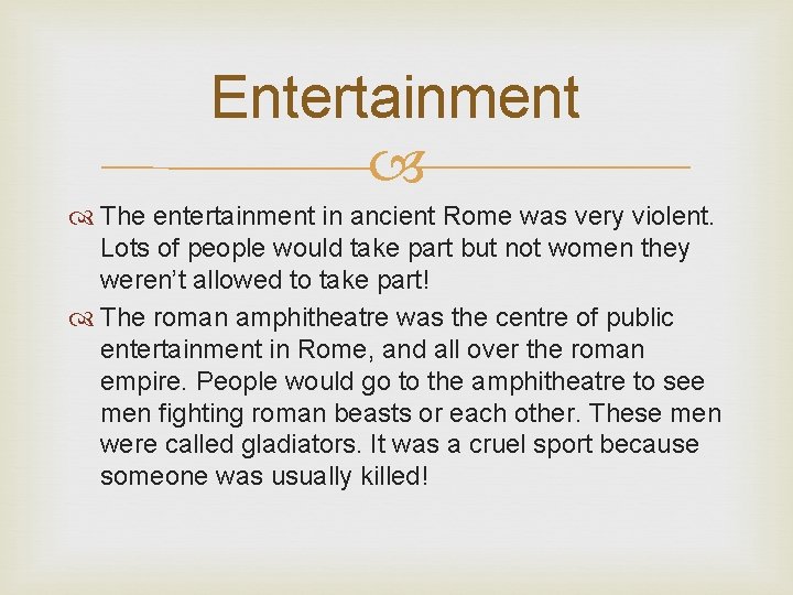 Entertainment The entertainment in ancient Rome was very violent. Lots of people would take