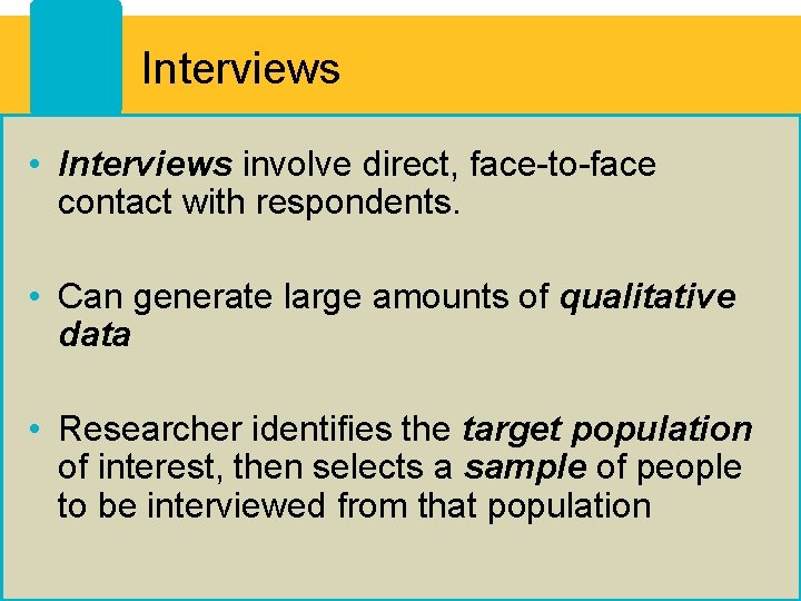 Interviews • Interviews involve direct, face-to-face contact with respondents. • Can generate large amounts