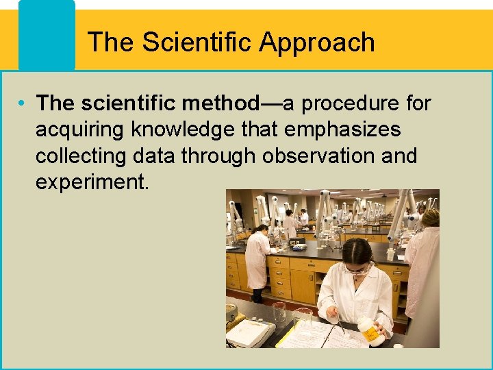 The Scientific Approach • The scientific method—a procedure for acquiring knowledge that emphasizes collecting