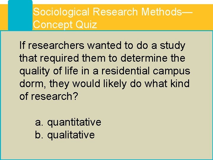 Sociological Research Methods— Concept Quiz If researchers wanted to do a study that required