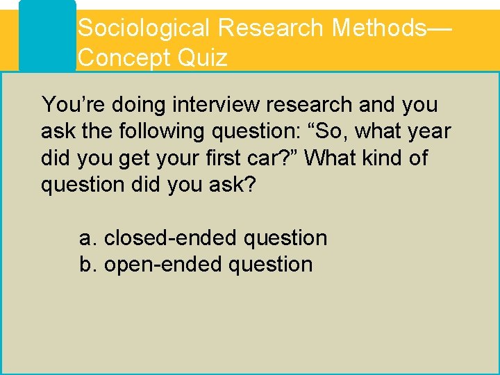 Sociological Research Methods— Concept Quiz You’re doing interview research and you ask the following