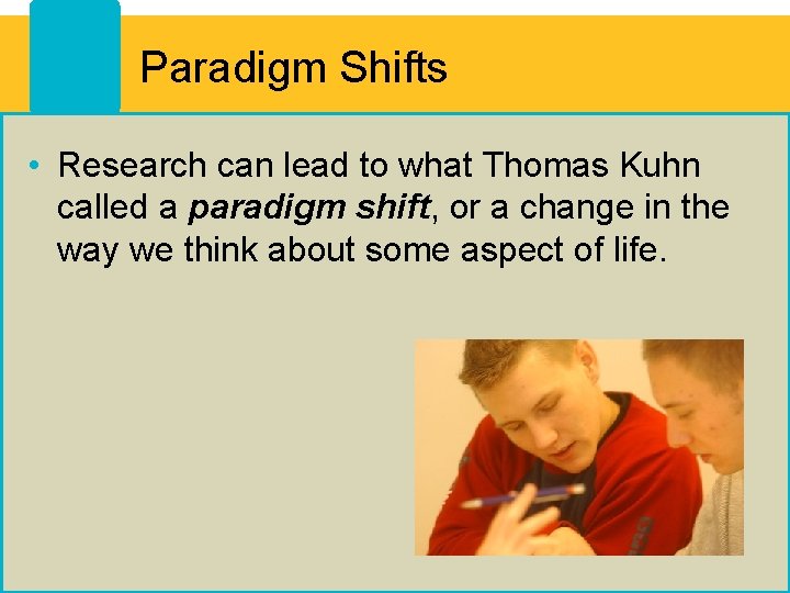 Paradigm Shifts • Research can lead to what Thomas Kuhn called a paradigm shift,