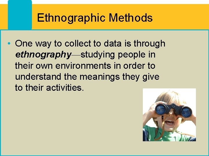 Ethnographic Methods • One way to collect to data is through ethnography—studying people in