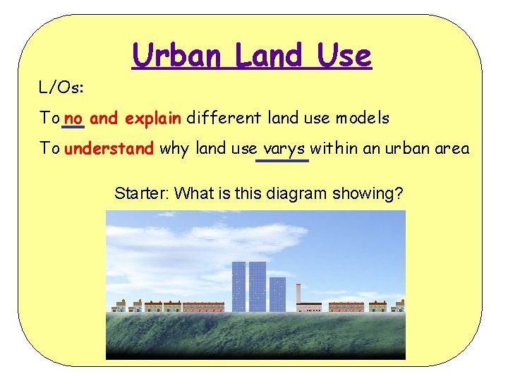 Urban Land Use L/Os: To no and explain different land use models To understand