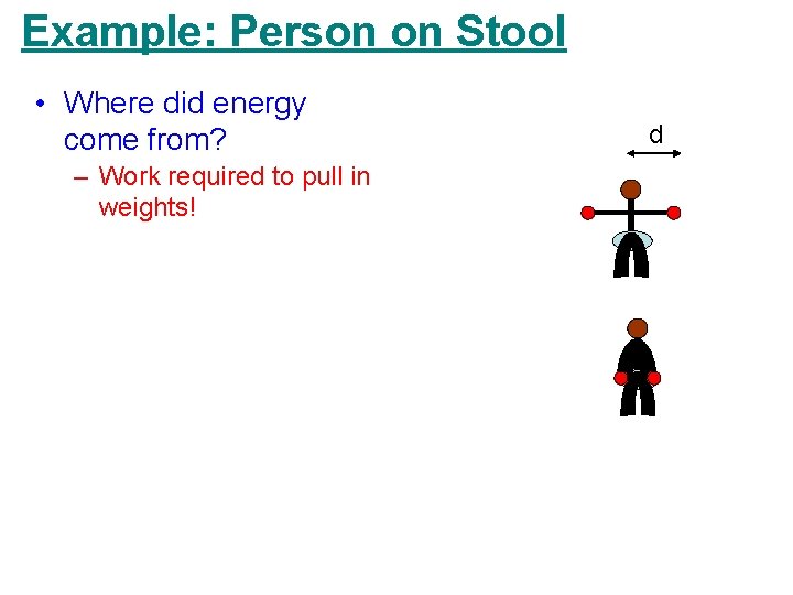 Example: Person on Stool • Where did energy come from? – Work required to