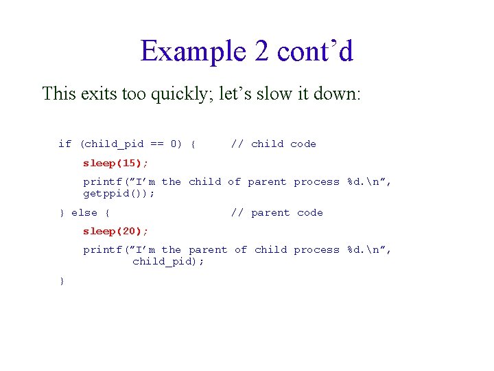 Example 2 cont’d This exits too quickly; let’s slow it down: if (child_pid ==